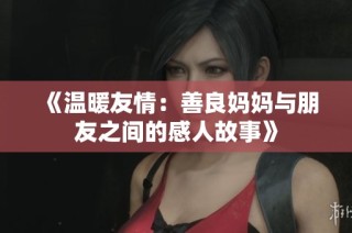 《温暖友情：善良妈妈与朋友之间的感人故事》