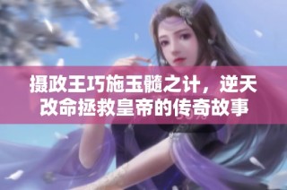 摄政王巧施玉髓之计，逆天改命拯救皇帝的传奇故事