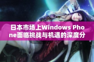 日本市场上Windows Phone面临挑战与机遇的深度分析