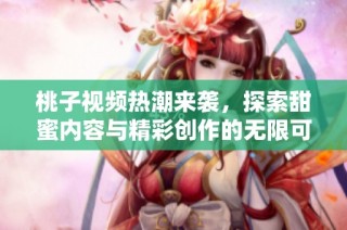 桃子视频热潮来袭，探索甜蜜内容与精彩创作的无限可能