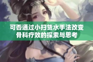 可否通过小扫货水手法改变骨科疗效的探索与思考