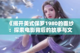 《揭开美式保罗1980的面纱：探索电影背后的故事与文化影响》