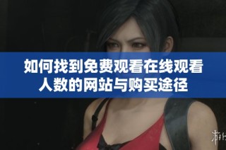 如何找到免费观看在线观看人数的网站与购买途径
