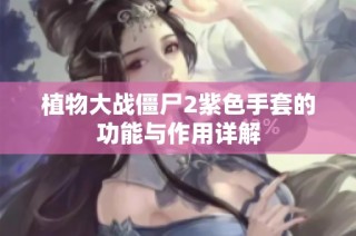 植物大战僵尸2紫色手套的功能与作用详解
