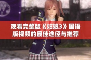 观看完整版《姑娘3》国语版视频的最佳途径与推荐