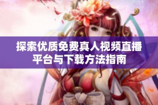 探索优质免费真人视频直播平台与下载方法指南