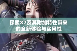 探索X7及其附加特性带来的全新体验与实用性