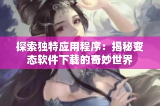 探索独特应用程序：揭秘变态软件下载的奇妙世界
