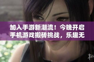 加入手游新潮流！今晚开启手机游戏搬砖挑战，乐趣无限等你来参与