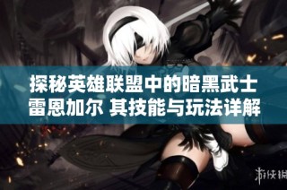 探秘英雄联盟中的暗黑武士雷恩加尔 其技能与玩法详解