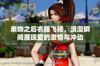 亲吻之后衣服飞扬，浪漫瞬间展现爱的激情与冲动