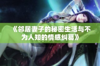 《邻居妻子的秘密生活与不为人知的情感纠葛》