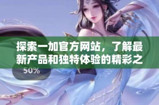 探索一加官方网站，了解最新产品和独特体验的精彩之旅