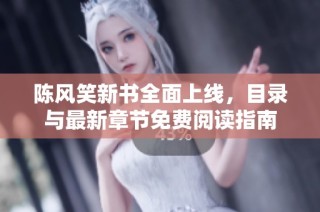 陈风笑新书全面上线，目录与最新章节免费阅读指南
