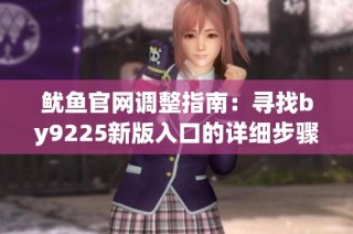 鱿鱼官网调整指南：寻找by9225新版入口的详细步骤