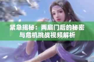 紧急揭秘：两扇门后的秘密与危机挑战视频解析