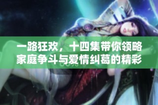 一路狂欢，十四集带你领略家庭争斗与爱情纠葛的精彩故事