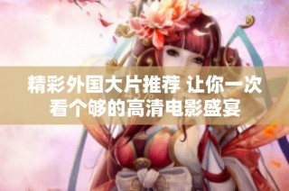 精彩外国大片推荐 让你一次看个够的高清电影盛宴