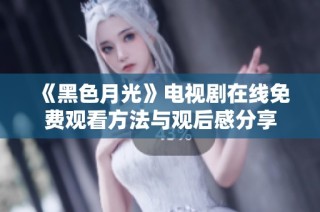 《黑色月光》电视剧在线免费观看方法与观后感分享
