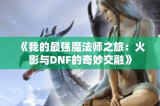 《我的最强魔法师之旅：火影与DNF的奇妙交融》