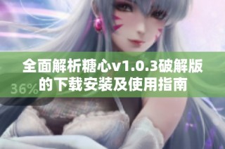 全面解析糖心v1.0.3破解版的下载安装及使用指南