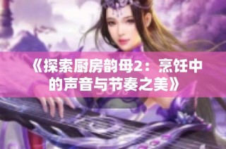 《探索厨房韵母2：烹饪中的声音与节奏之美》