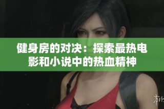 健身房的对决：探索最热电影和小说中的热血精神