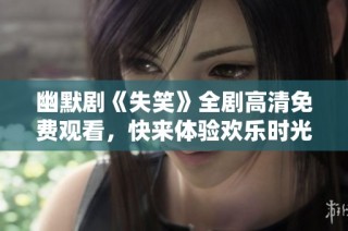幽默剧《失笑》全剧高清免费观看，快来体验欢乐时光！