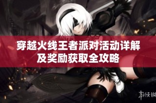 穿越火线王者派对活动详解及奖励获取全攻略