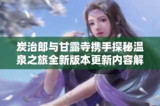 炭治郎与甘露寺携手探秘温泉之旅全新版本更新内容解析