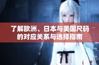 了解欧洲、日本与美国尺码的对应关系与选择指南