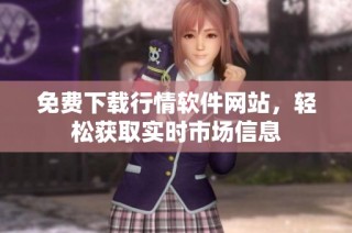 免费下载行情软件网站，轻松获取实时市场信息