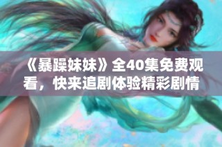 《暴躁妹妹》全40集免费观看，快来追剧体验精彩剧情吧