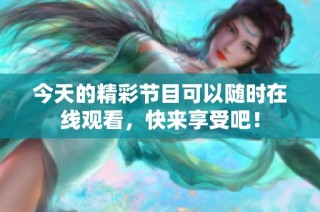 今天的精彩节目可以随时在线观看，快来享受吧！