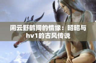闲云野鹤间的情缘：昭昭与hv1的古风传说