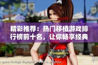 精彩推荐：热门移植游戏排行榜前十名，让你畅享经典体验与新乐趣