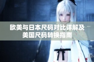 欧美与日本尺码对比详解及美国尺码转换指南