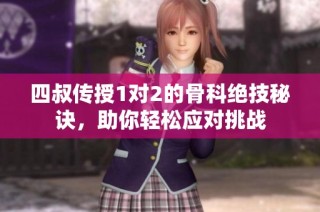 四叔传授1对2的骨科绝技秘诀，助你轻松应对挑战