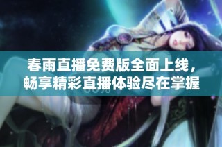 春雨直播免费版全面上线，畅享精彩直播体验尽在掌握
