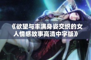 《欲望与丰满身姿交织的女人情感故事高清中字版》