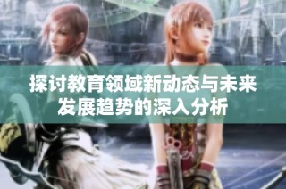 探讨教育领域新动态与未来发展趋势的深入分析