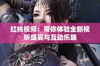 红桃视频：带你体验全新视听盛宴与互动乐趣