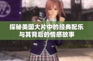 探秘美国大片中的经典配乐与其背后的情感故事