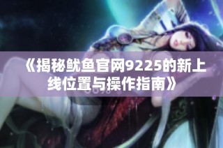 《揭秘鱿鱼官网9225的新上线位置与操作指南》