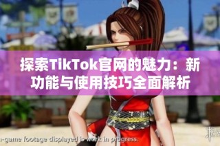 探索TikTok官网的魅力：新功能与使用技巧全面解析