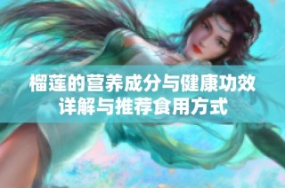 榴莲的营养成分与健康功效详解与推荐食用方式