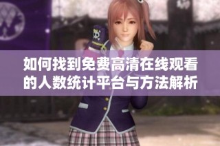 如何找到免费高清在线观看的人数统计平台与方法解析