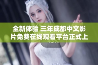 全新体验 三年成都中文影片免费在线观看平台正式上线