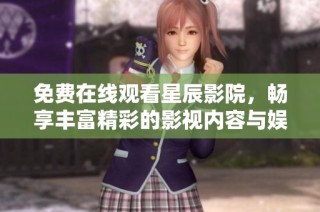 免费在线观看星辰影院，畅享丰富精彩的影视内容与娱乐体验
