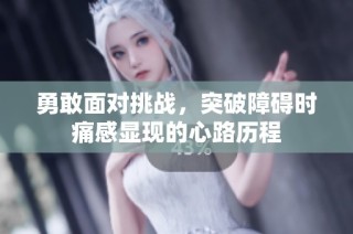 勇敢面对挑战，突破障碍时痛感显现的心路历程
